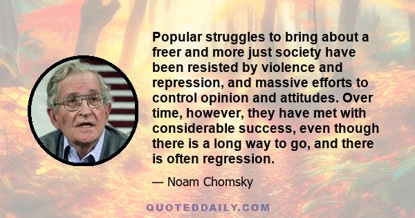 Popular struggles to bring about a freer and more just society have been resisted by violence and repression, and massive efforts to control opinion and attitudes. Over time, however, they have met with considerable