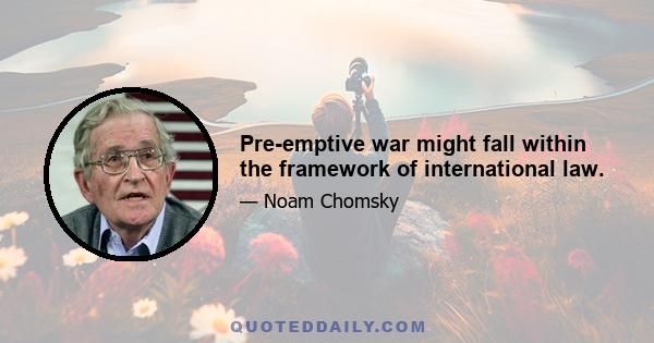 Pre-emptive war might fall within the framework of international law.