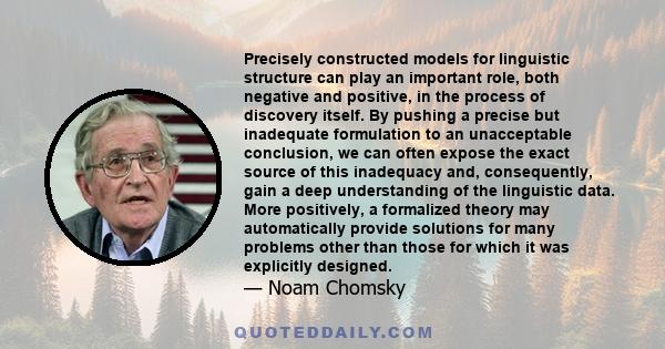 Precisely constructed models for linguistic structure can play an important role, both negative and positive, in the process of discovery itself. By pushing a precise but inadequate formulation to an unacceptable