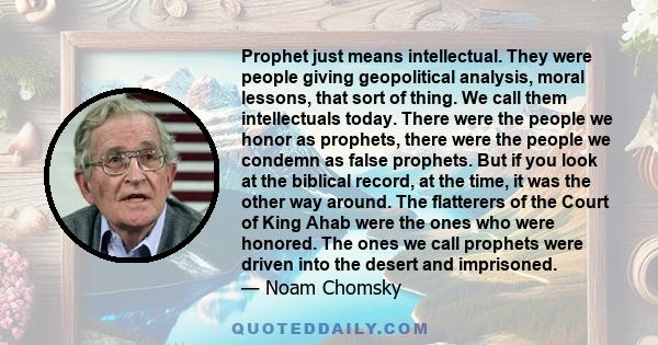 Prophet just means intellectual. They were people giving geopolitical analysis, moral lessons, that sort of thing. We call them intellectuals today. There were the people we honor as prophets, there were the people we