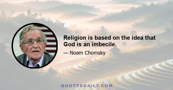 Religion is based on the idea that God is an imbecile.