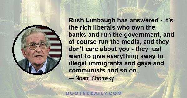 Rush Limbaugh has answered - it's the rich liberals who own the banks and run the government, and of course run the media, and they don't care about you - they just want to give everything away to illegal immigrants and 