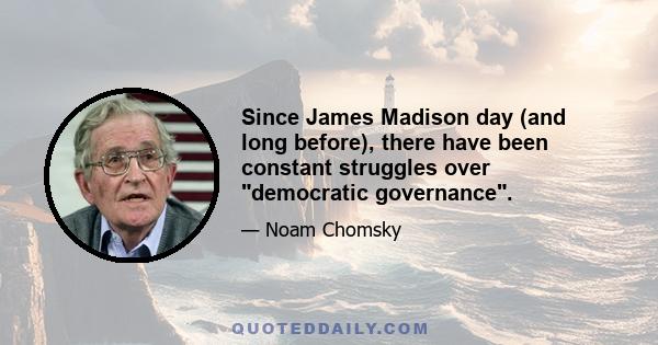 Since James Madison day (and long before), there have been constant struggles over democratic governance.