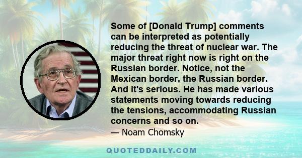 Some of [Donald Trump] comments can be interpreted as potentially reducing the threat of nuclear war. The major threat right now is right on the Russian border. Notice, not the Mexican border, the Russian border. And