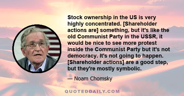 Stock ownership in the US is very highly concentrated. [Shareholder actions are] something, but it's like the old Communist Party in the USSR, it would be nice to see more protest inside the Communist Party but it's not 