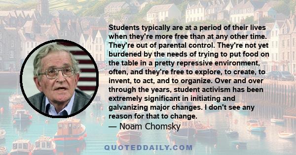 Students typically are at a period of their lives when they're more free than at any other time. They're out of parental control. They're not yet burdened by the needs of trying to put food on the table in a pretty