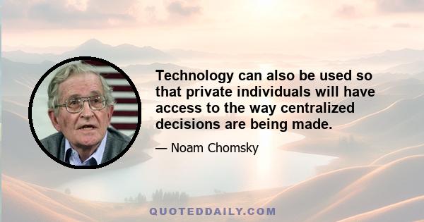 Technology can also be used so that private individuals will have access to the way centralized decisions are being made.