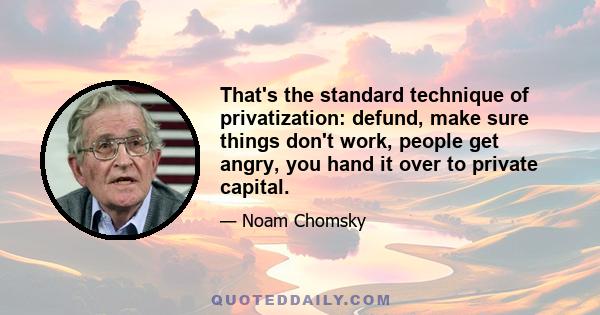 That's the standard technique of privatization: defund, make sure things don't work, people get angry, you hand it over to private capital.