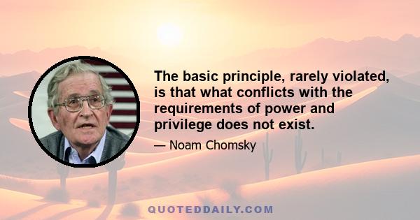 The basic principle, rarely violated, is that what conflicts with the requirements of power and privilege does not exist.