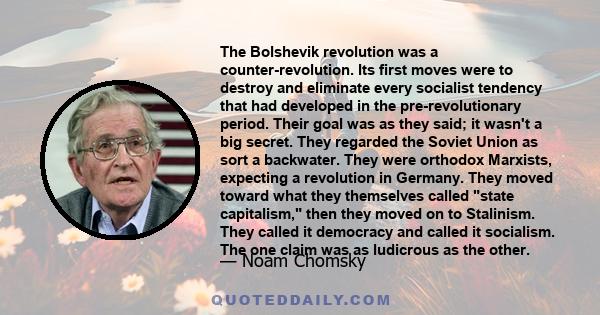 The Bolshevik revolution was a counter-revolution. Its first moves were to destroy and eliminate every socialist tendency that had developed in the pre-revolutionary period. Their goal was as they said; it wasn't a big