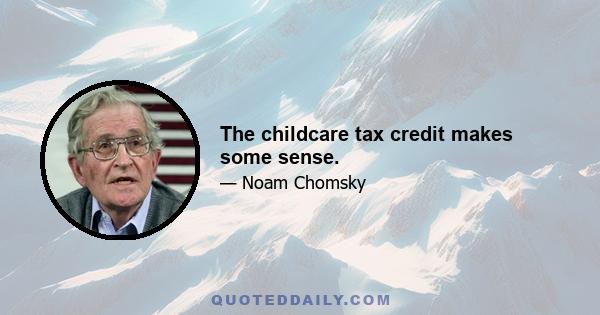 The childcare tax credit makes some sense.