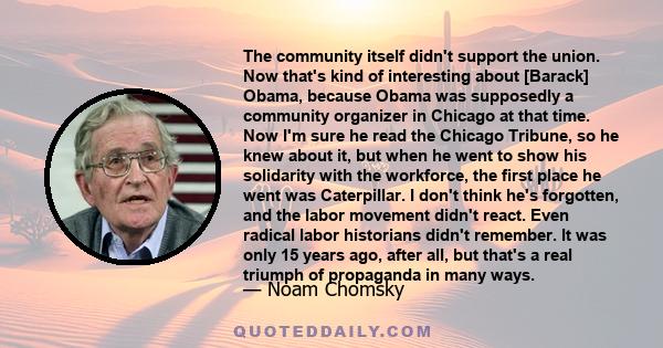 The community itself didn't support the union. Now that's kind of interesting about [Barack] Obama, because Obama was supposedly a community organizer in Chicago at that time. Now I'm sure he read the Chicago Tribune,