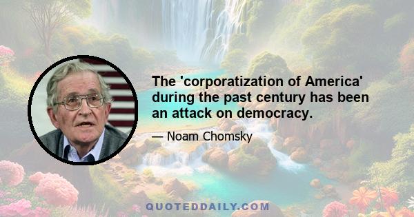 The 'corporatization of America' during the past century has been an attack on democracy.