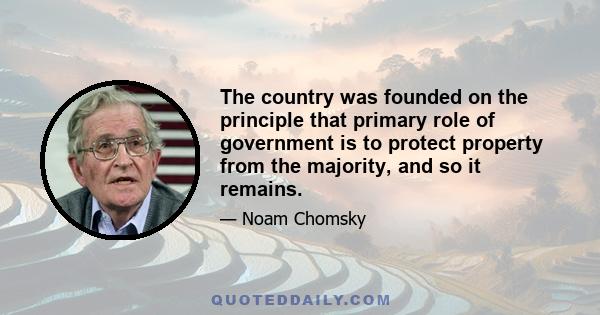 The country was founded on the principle that primary role of government is to protect property from the majority, and so it remains.