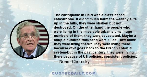 The earthquake in Haiti was a class-based catastrophe. It didn't much harm the wealthy elite up in the hills, they were shaken but not destroyed. On the other hand the people who were living in the miserable urban