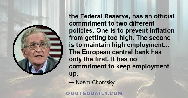 the Federal Reserve, has an official commitment to two different policies. One is to prevent inflation from getting too high. The second is to maintain high employment... The European central bank has only the first. It 