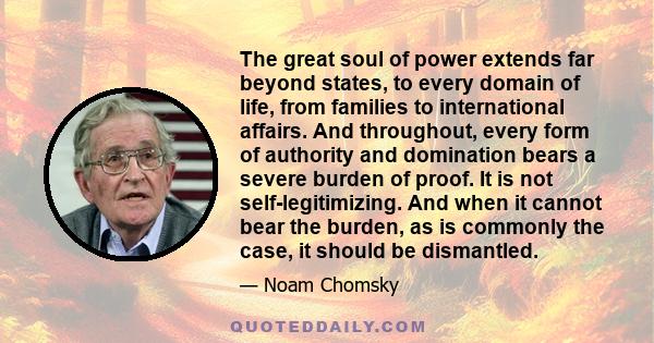 The great soul of power extends far beyond states, to every domain of life, from families to international affairs. And throughout, every form of authority and domination bears a severe burden of proof. It is not