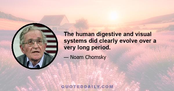 The human digestive and visual systems did clearly evolve over a very long period.