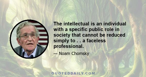 The intellectual is an individual with a specific public role in society that cannot be reduced simply to . . a faceless professional.