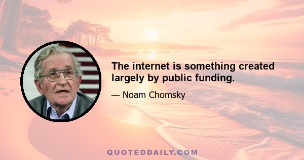 The internet is something created largely by public funding.