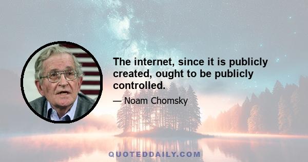 The internet, since it is publicly created, ought to be publicly controlled.