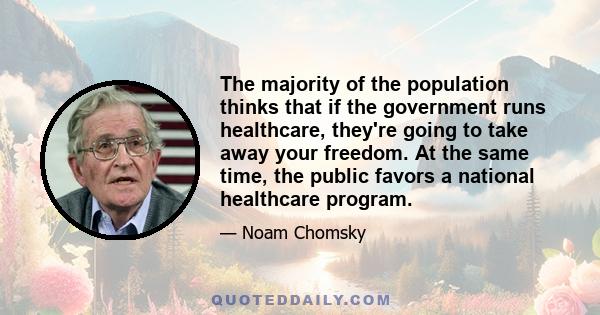 The majority of the population thinks that if the government runs healthcare, they're going to take away your freedom. At the same time, the public favors a national healthcare program.