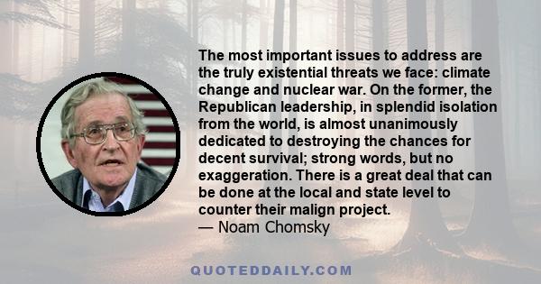 The most important issues to address are the truly existential threats we face: climate change and nuclear war. On the former, the Republican leadership, in splendid isolation from the world, is almost unanimously