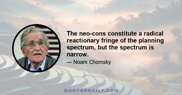 The neo-cons constitute a radical reactionary fringe of the planning spectrum, but the spectrum is narrow.