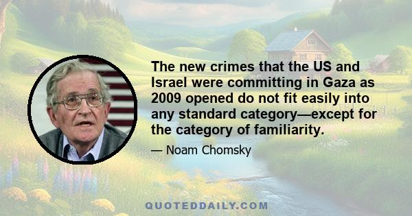 The new crimes that the US and Israel were committing in Gaza as 2009 opened do not fit easily into any standard category—except for the category of familiarity.