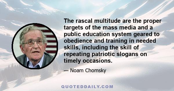 The rascal multitude are the proper targets of the mass media and a public education system geared to obedience and training in needed skills, including the skill of repeating patriotic slogans on timely occasions.