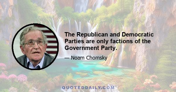 The Republican and Democratic Parties are only factions of the Government Party.