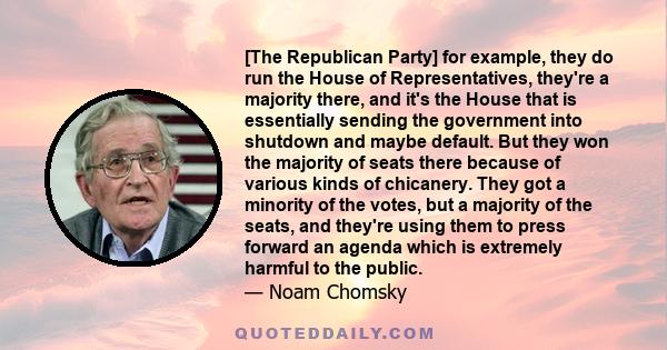 [The Republican Party] for example, they do run the House of Representatives, they're a majority there, and it's the House that is essentially sending the government into shutdown and maybe default. But they won the