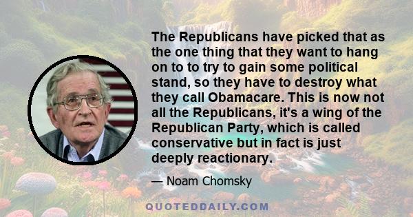 The Republicans have picked that as the one thing that they want to hang on to to try to gain some political stand, so they have to destroy what they call Obamacare. This is now not all the Republicans, it's a wing of