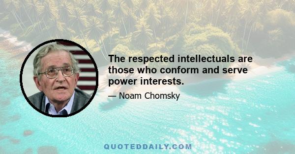 The respected intellectuals are those who conform and serve power interests.