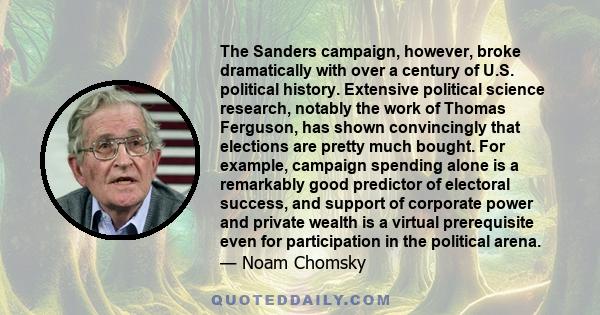 The Sanders campaign, however, broke dramatically with over a century of U.S. political history. Extensive political science research, notably the work of Thomas Ferguson, has shown convincingly that elections are