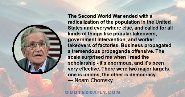 The Second World War ended with a radicalization of the population in the United States and everywhere else, and called for all kinds of things like popular takeovers, government intervention, and worker takeovers of