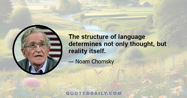 The structure of language determines not only thought, but reality itself.