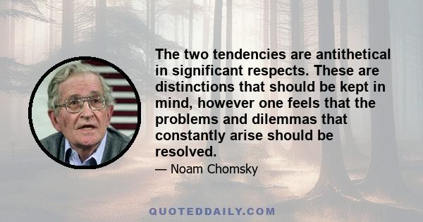 The two tendencies are antithetical in significant respects. These are distinctions that should be kept in mind, however one feels that the problems and dilemmas that constantly arise should be resolved.