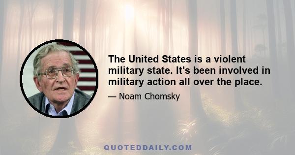 The United States is a violent military state. It's been involved in military action all over the place.