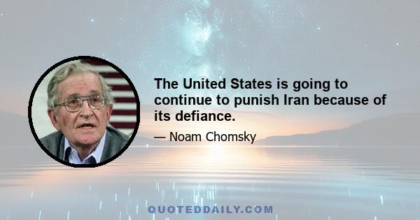 The United States is going to continue to punish Iran because of its defiance.