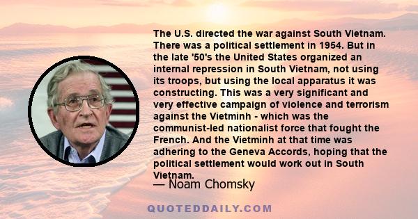 The U.S. directed the war against South Vietnam. There was a political settlement in 1954. But in the late '50's the United States organized an internal repression in South Vietnam, not using its troops, but using the