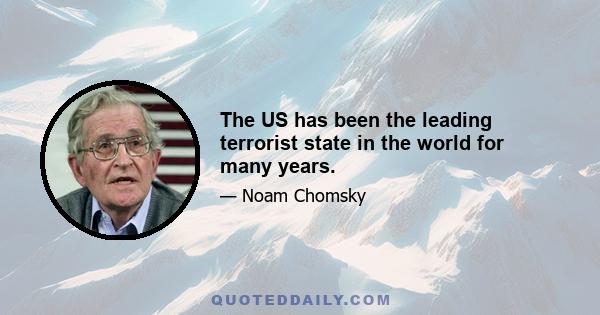 The US has been the leading terrorist state in the world for many years.