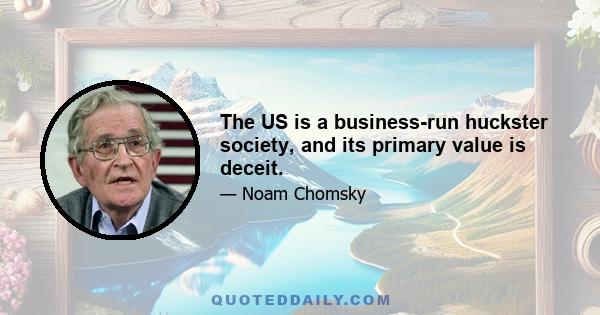 The US is a business-run huckster society, and its primary value is deceit.