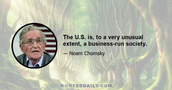 The U.S. is, to a very unusual extent, a business-run society.