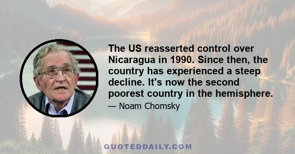 The US reasserted control over Nicaragua in 1990. Since then, the country has experienced a steep decline. It's now the second poorest country in the hemisphere.