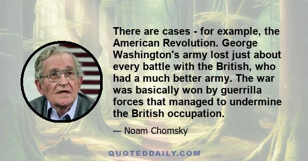 There are cases - for example, the American Revolution. George Washington's army lost just about every battle with the British, who had a much better army. The war was basically won by guerrilla forces that managed to