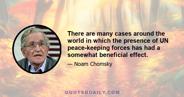 There are many cases around the world in which the presence of UN peace-keeping forces has had a somewhat beneficial effect.