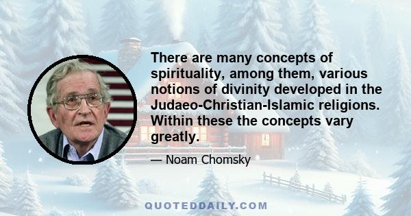 There are many concepts of spirituality, among them, various notions of divinity developed in the Judaeo-Christian-Islamic religions. Within these the concepts vary greatly.