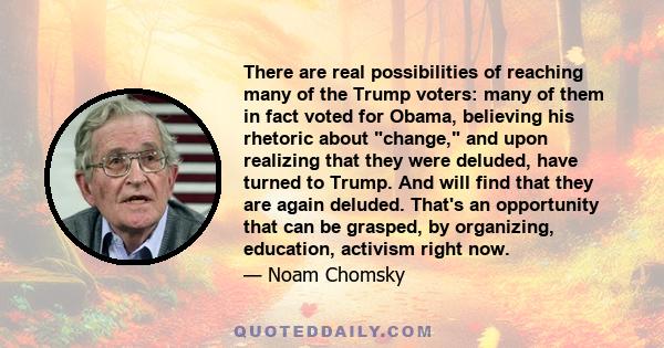 There are real possibilities of reaching many of the Trump voters: many of them in fact voted for Obama, believing his rhetoric about change, and upon realizing that they were deluded, have turned to Trump. And will