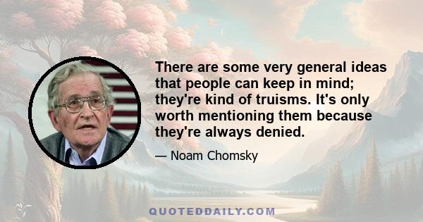 There are some very general ideas that people can keep in mind; they're kind of truisms. It's only worth mentioning them because they're always denied.